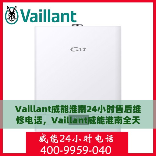 Vaillant威能淮南24小时售后维修电话，Vaillant威能淮南全天候售后维修服务热线，专业快速响应您的需求