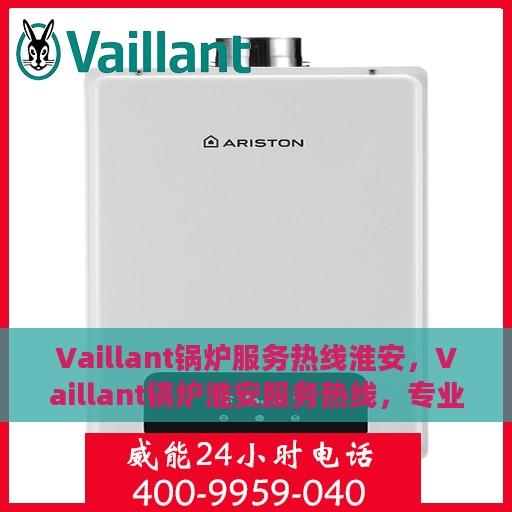 Vaillant锅炉服务热线淮安，Vaillant锅炉淮安服务热线，专业解决您的锅炉问题