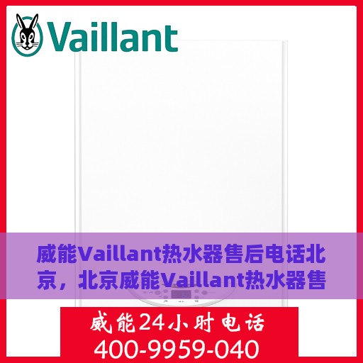 威能Vaillant热水器售后电话北京，北京威能Vaillant热水器售后专业电话及服务一览