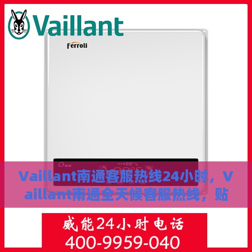 Vaillant南通客服热线24小时，Vaillant南通全天候客服热线，贴心服务不打烊
