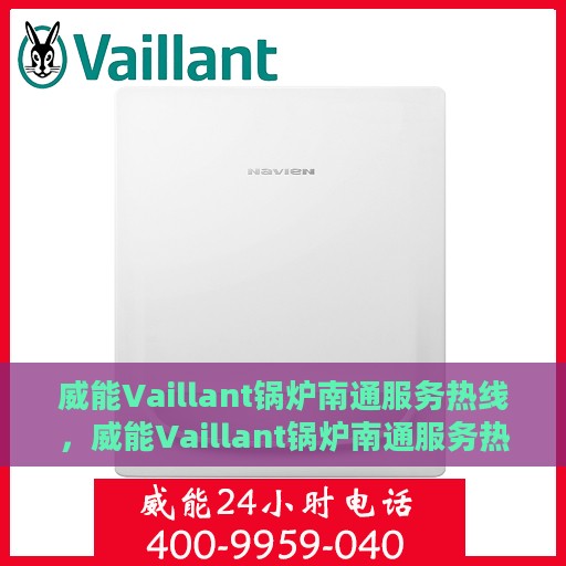 威能Vaillant锅炉南通服务热线，威能Vaillant锅炉南通服务热线，专业维修与保养一站式解决方案