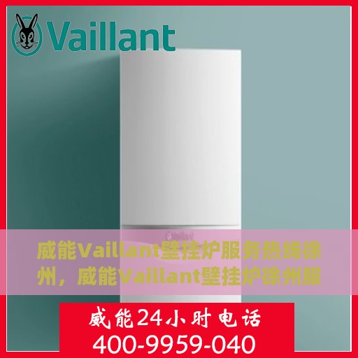 威能Vaillant壁挂炉服务热线徐州，威能Vaillant壁挂炉徐州服务热线，专业维修与咨询支持