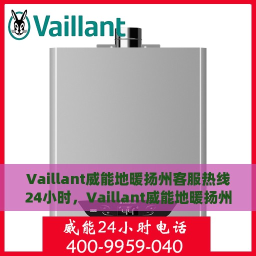 Vaillant威能地暖扬州客服热线24小时，Vaillant威能地暖扬州全天候客服热线，贴心温暖您的生活