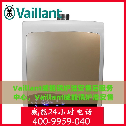 Vaillant威能锅炉淮安售后服务中心，Vaillant威能锅炉淮安售后服务中心，专业维修与优质服务并行