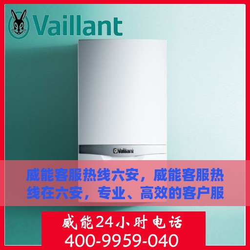 威能客服热线六安，威能客服热线在六安，专业、高效的客户服务支持