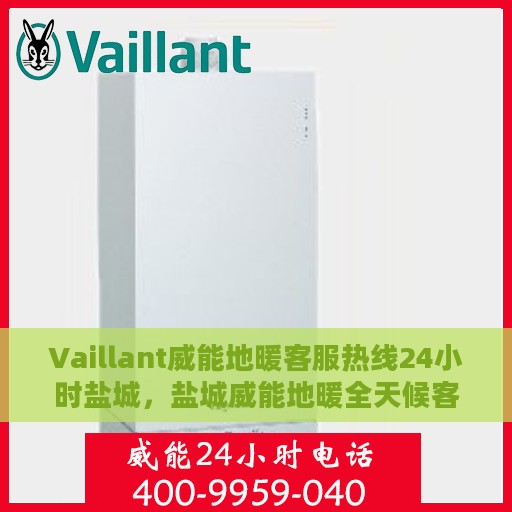 Vaillant威能地暖客服热线24小时盐城，盐城威能地暖全天候客服热线，温暖连接每一刻