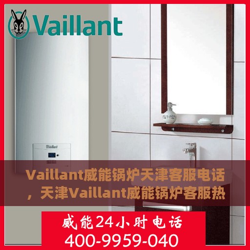 Vaillant威能锅炉天津客服电话，天津Vaillant威能锅炉客服热线查询