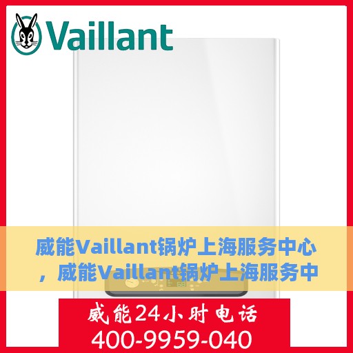 威能Vaillant锅炉上海服务中心，威能Vaillant锅炉上海服务中心，专业维修与优质服务体验