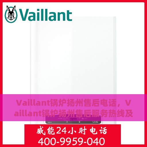 Vaillant锅炉扬州售后电话，Vaillant锅炉扬州售后服务热线及电话全攻略