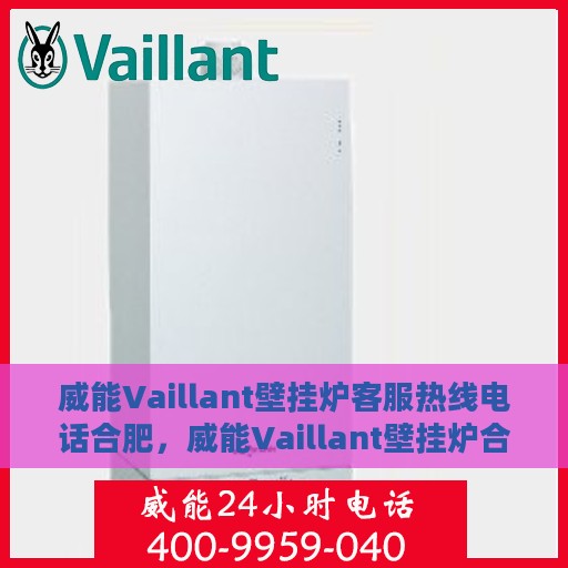 威能Vaillant壁挂炉客服热线电话合肥，威能Vaillant壁挂炉合肥客服热线电话及售后服务解析
