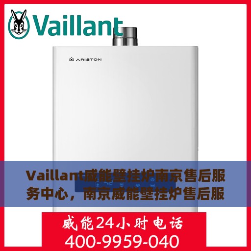 Vaillant威能壁挂炉南京售后服务中心，南京威能壁挂炉售后服务中心，专业维修与保养一站式解决方案