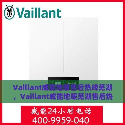 Vaillant威能地暖售后热线芜湖，Vaillant威能地暖芜湖售后热线专业服务，温暖您的生活