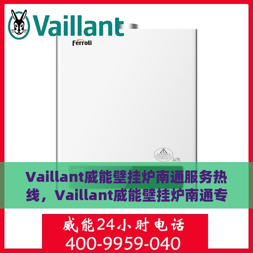 Vaillant威能壁挂炉南通服务热线，Vaillant威能壁挂炉南通专业维修服务热线