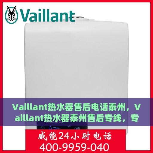 Vaillant热水器售后电话泰州，Vaillant热水器泰州售后专线，专业解决您的热水器问题