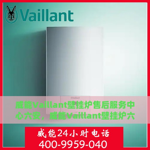 威能Vaillant壁挂炉售后服务中心六安，威能Vaillant壁挂炉六安售后服务中心，专业维修，贴心服务