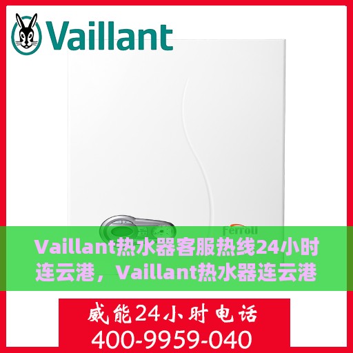 Vaillant热水器客服热线24小时连云港，Vaillant热水器连云港24小时客服热线，专业服务随时在线