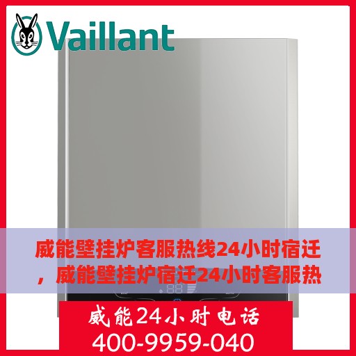 威能壁挂炉客服热线24小时宿迁，威能壁挂炉宿迁24小时客服热线，全天候服务暖人心