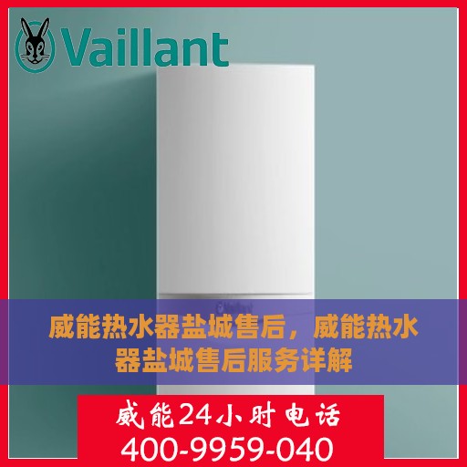 威能热水器盐城售后，威能热水器盐城售后服务详解