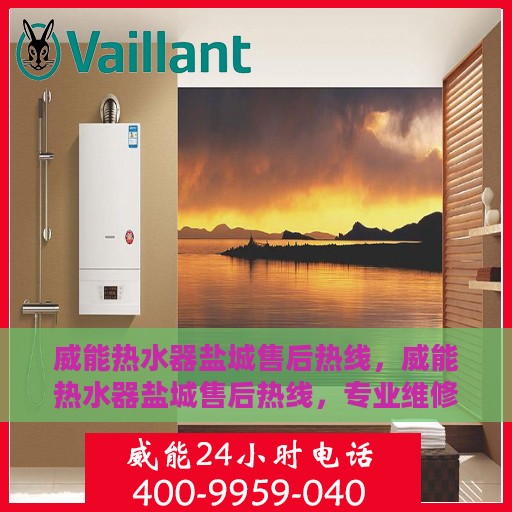 威能热水器盐城售后热线，威能热水器盐城售后热线，专业维修服务热线及支持团队为您解答疑惑