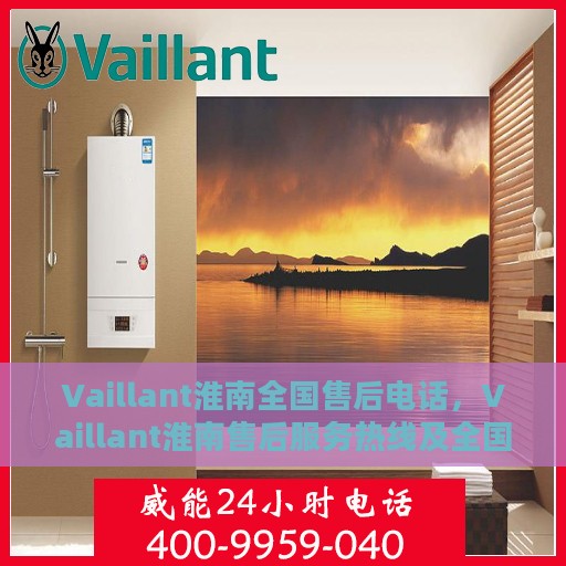 Vaillant淮南全国售后电话，Vaillant淮南售后服务热线及全国售后电话汇总
