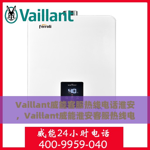 Vaillant威能客服热线电话淮安，Vaillant威能淮安客服热线电话全解析