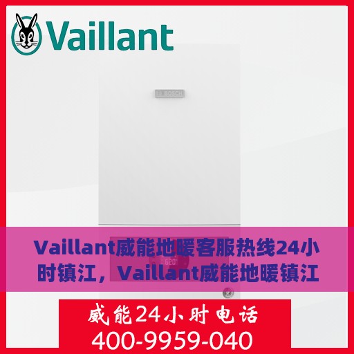 Vaillant威能地暖客服热线24小时镇江，Vaillant威能地暖镇江24小时客服热线，全天候温暖连接