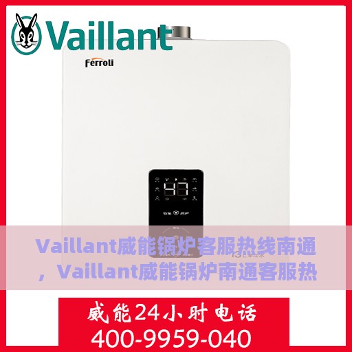 Vaillant威能锅炉客服热线南通，Vaillant威能锅炉南通客服热线，专业解答，温暖您的生活