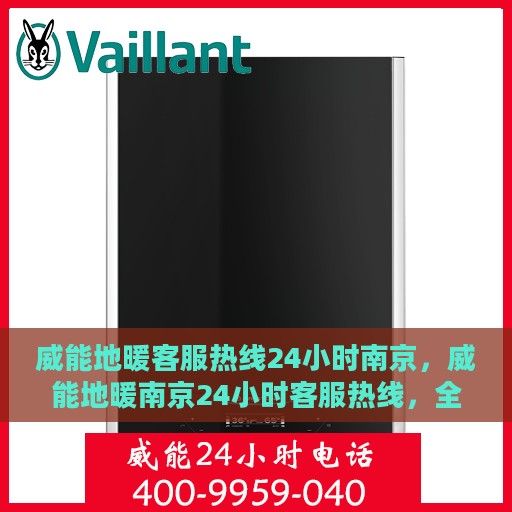 威能地暖客服热线24小时南京，威能地暖南京24小时客服热线，全天候温暖连接
