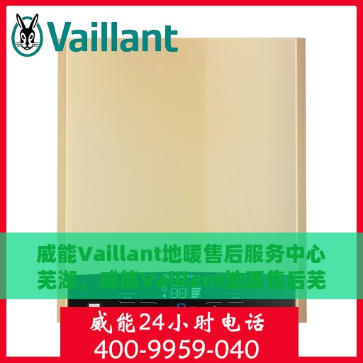 威能Vaillant地暖售后服务中心芜湖，威能Vaillant地暖售后芜湖服务中心，专业品质，贴心护航