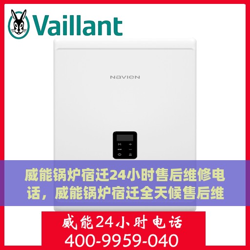 威能锅炉宿迁24小时售后维修电话，威能锅炉宿迁全天候售后维修服务热线公布