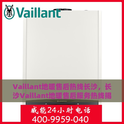 Vaillant地暖售后热线长沙，长沙Vaillant地暖售后服务热线揭秘