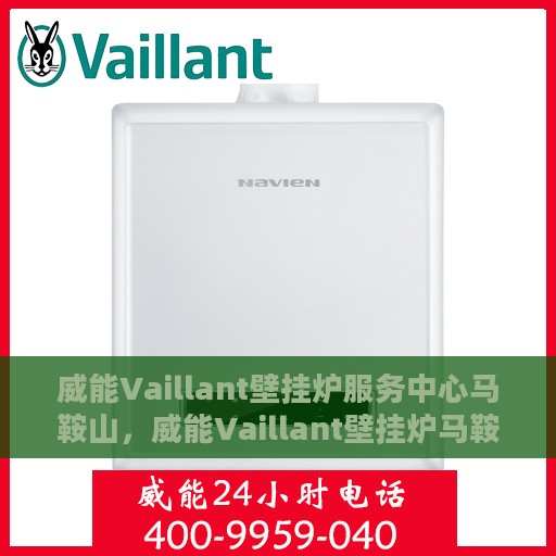 威能Vaillant壁挂炉服务中心马鞍山，威能Vaillant壁挂炉马鞍山服务中心专业维修与保养