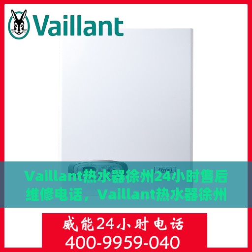 Vaillant热水器徐州24小时售后维修电话，Vaillant热水器徐州全天候售后维修服务热线
