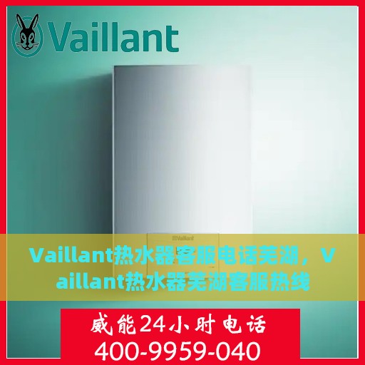 Vaillant热水器客服电话芜湖，Vaillant热水器芜湖客服热线
