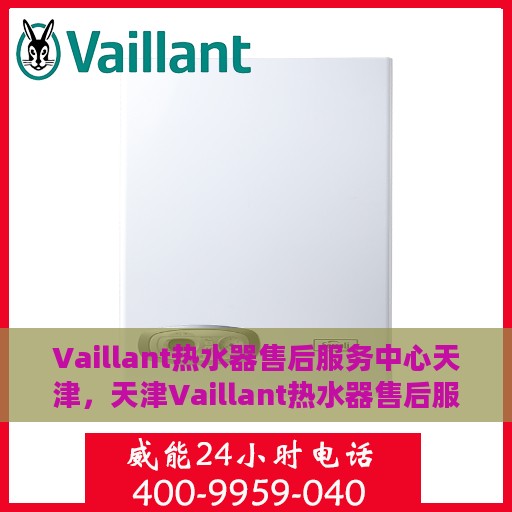 Vaillant热水器售后服务中心天津，天津Vaillant热水器售后服务中心，专业维修，贴心服务