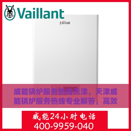 威能锅炉服务热线天津，天津威能锅炉服务热线专业解答，高效维修！