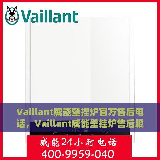 Vaillant威能壁挂炉官方售后电话，Vaillant威能壁挂炉售后服务热线及官方维修电话