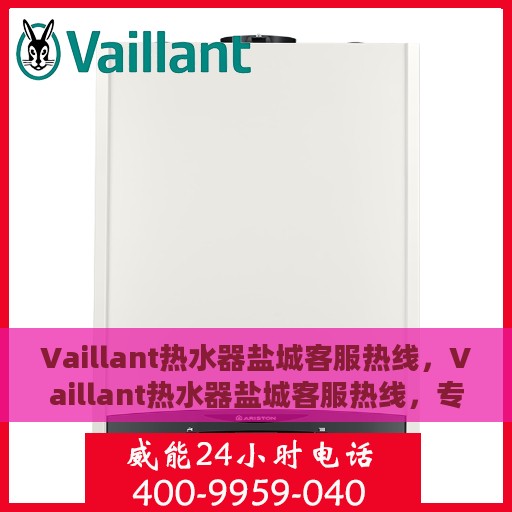 Vaillant热水器盐城客服热线，Vaillant热水器盐城客服热线，专业解决您的热水难题