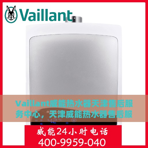 Vaillant威能热水器天津售后服务中心，天津威能热水器售后服务中心，专业维修与贴心服务