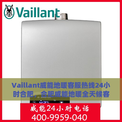 Vaillant威能地暖客服热线24小时合肥，合肥威能地暖全天候客服热线，温暖连接每一刻