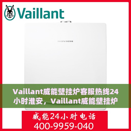 Vaillant威能壁挂炉客服热线24小时淮安，Vaillant威能壁挂炉淮安客服热线全天候服务，温暖守护您的居家生活