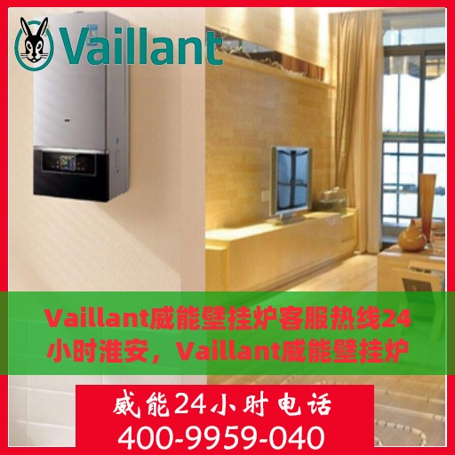 Vaillant威能壁挂炉客服热线24小时淮安，Vaillant威能壁挂炉淮安客服热线全天候服务，温暖守护您的居家生活