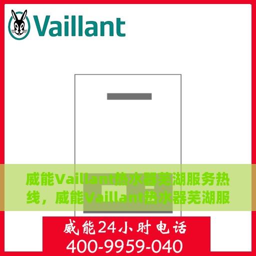 威能Vaillant热水器芜湖服务热线，威能Vaillant热水器芜湖服务热线，专业团队为您提供全方位的热水解决方案