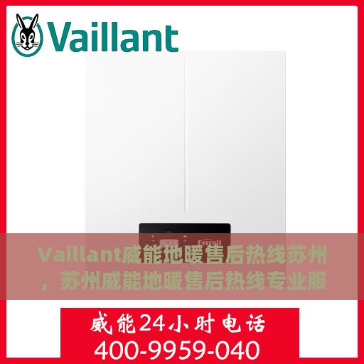 Vaillant威能地暖售后热线苏州，苏州威能地暖售后热线专业服务解析