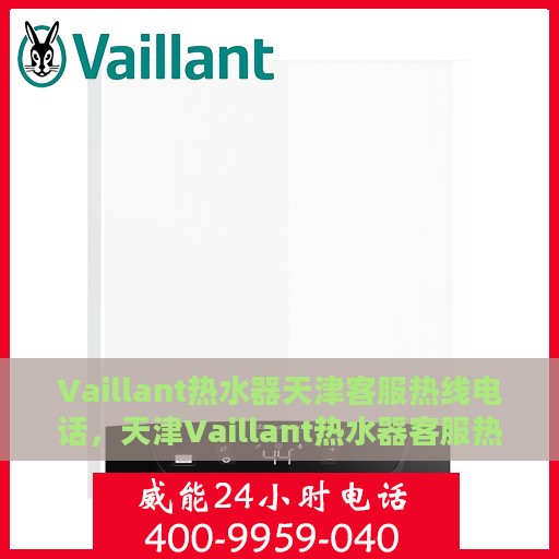 Vaillant热水器天津客服热线电话，天津Vaillant热水器客服热线电话，专业解决您的热水器问题