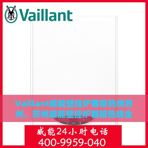Vaillant威能壁挂炉客服热线苏州，苏州威能壁挂炉客服热线全解析