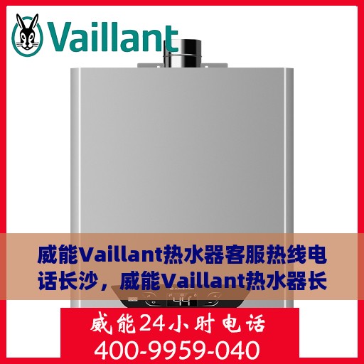 威能Vaillant热水器客服热线电话长沙，威能Vaillant热水器长沙客服热线电话及维修服务指南