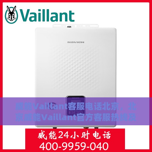 威能Vaillant客服电话北京，北京威能Vaillant官方客服热线及咨询电话号码全解析