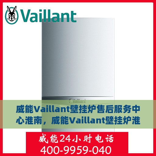 威能Vaillant壁挂炉售后服务中心淮南，威能Vaillant壁挂炉淮南售后服务中心，专业维修，贴心服务