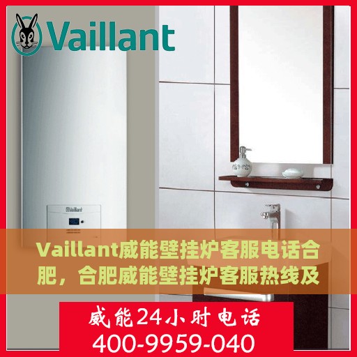 Vaillant威能壁挂炉客服电话合肥，合肥威能壁挂炉客服热线及售后服务支持
